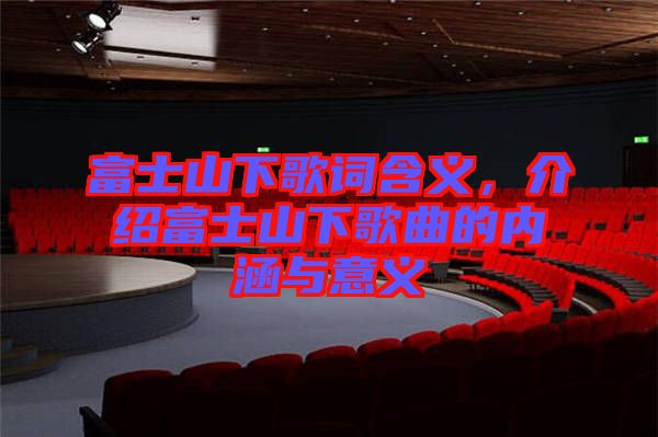 富士山下歌詞含義，介紹富士山下歌曲的內(nèi)涵與意義