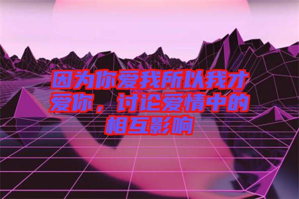 因為你愛我所以我才愛你，討論愛情中的相互影響