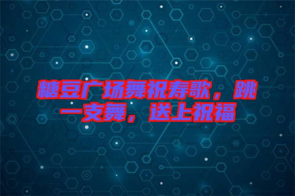 糖豆廣場舞祝壽歌，跳一支舞，送上祝福