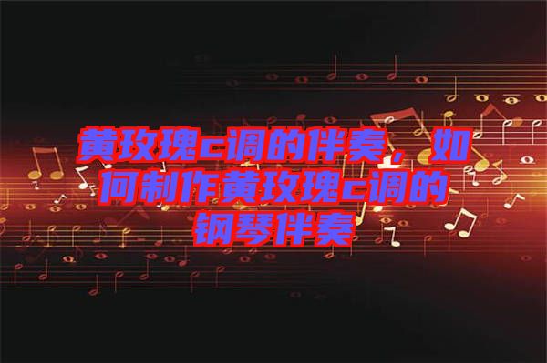 黃玫瑰c調(diào)的伴奏，如何制作黃玫瑰c調(diào)的鋼琴伴奏