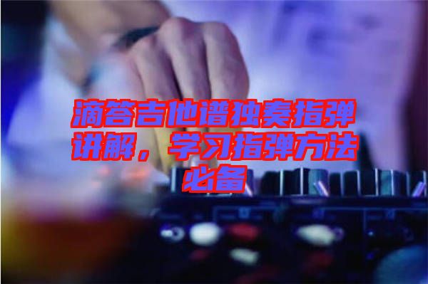 滴答吉他譜獨奏指彈講解，學習指彈方法必備