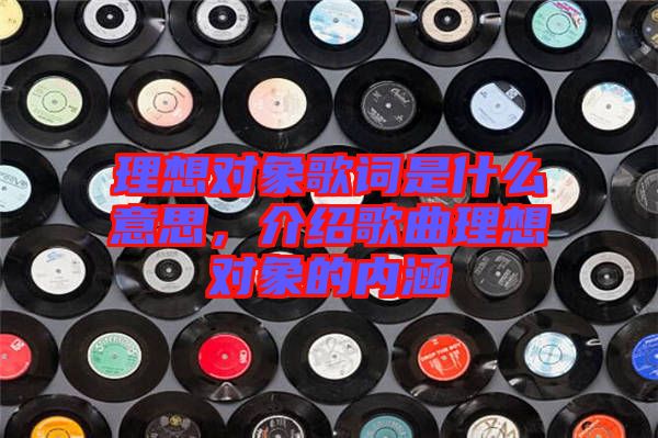 理想對象歌詞是什么意思，介紹歌曲理想對象的內(nèi)涵