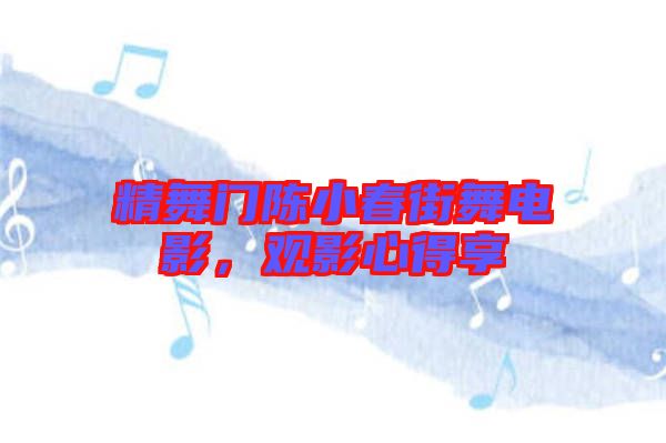 精舞門陳小春街舞電影，觀影心得享