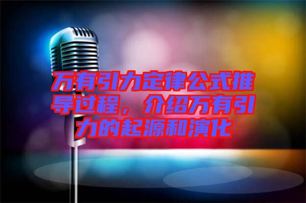 萬有引力定律公式推導過程，介紹萬有引力的起源和演化