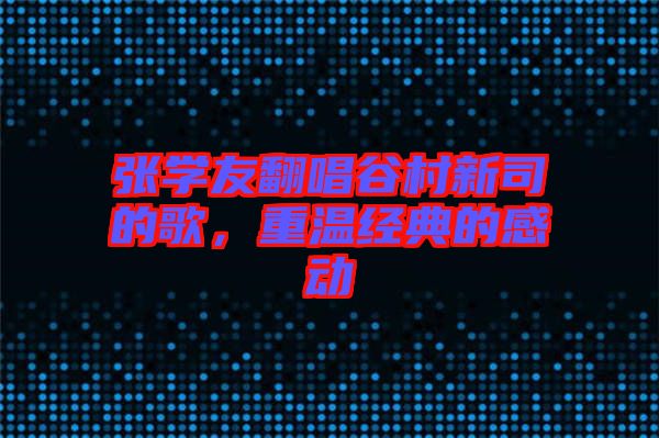 張學(xué)友翻唱谷村新司的歌，重溫經(jīng)典的感動(dòng)