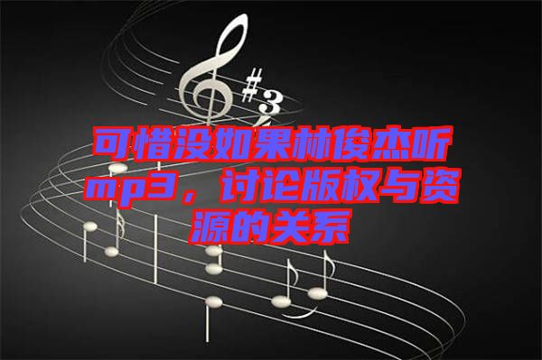 可惜沒如果林俊杰聽mp3，討論版權與資源的關系