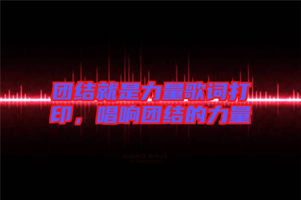 團(tuán)結(jié)就是力量歌詞打印，唱響團(tuán)結(jié)的力量