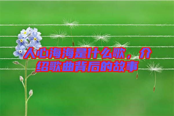 人心海海是什么歌，介紹歌曲背后的故事