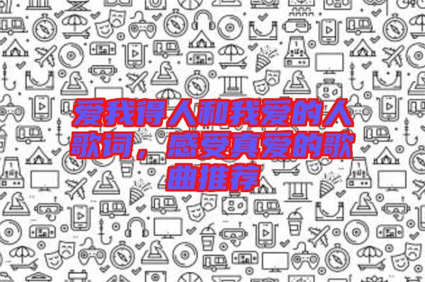愛我得人和我愛的人歌詞，感受真愛的歌曲推薦