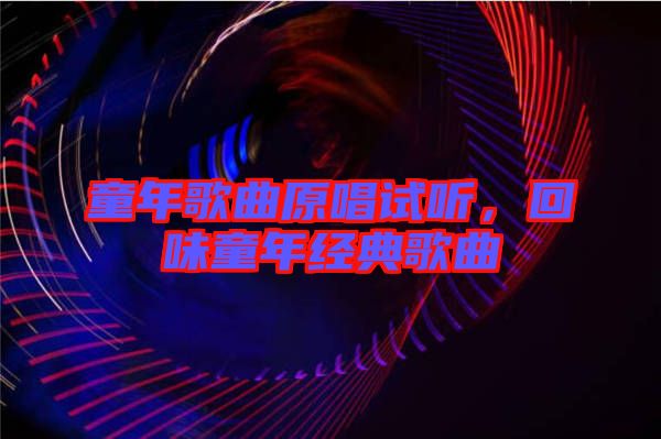 童年歌曲原唱試聽，回味童年經(jīng)典歌曲