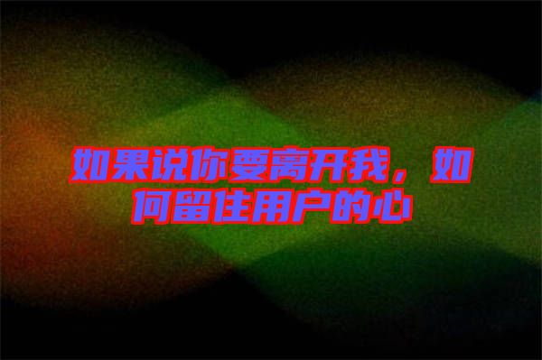 如果說(shuō)你要離開(kāi)我，如何留住用戶(hù)的心