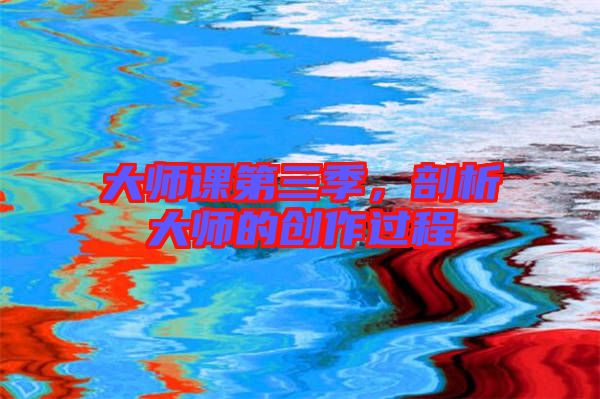 大師課第三季，剖析大師的創(chuàng)作過(guò)程