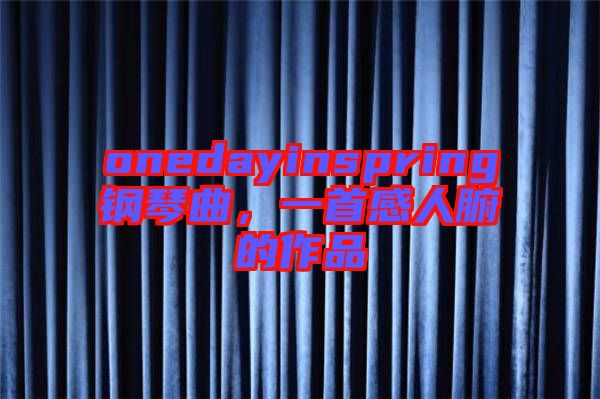 onedayinspring鋼琴曲，一首感人腑的作品