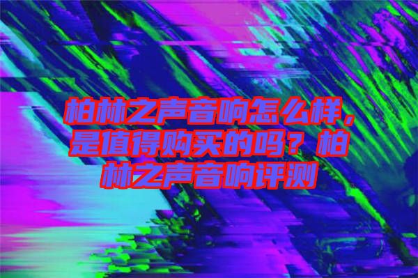 柏林之聲音響怎么樣，是值得購(gòu)買的嗎？柏林之聲音響評(píng)測(cè)