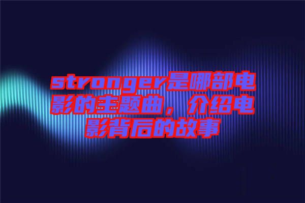 stronger是哪部電影的主題曲，介紹電影背后的故事