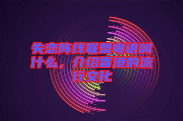 失戀陣線聯(lián)盟粵語叫什么，介紹香港的流行文化
