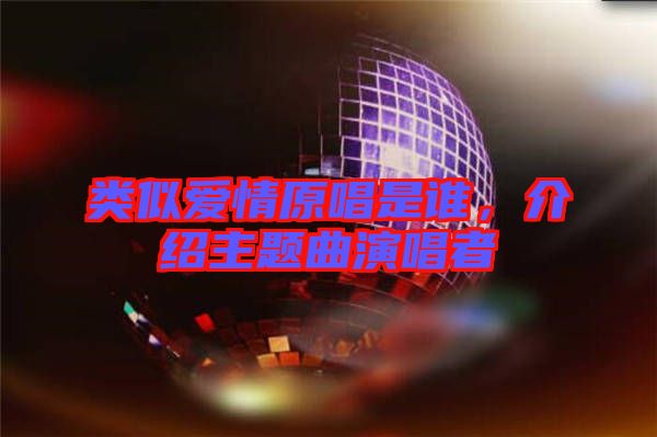 類似愛情原唱是誰，介紹主題曲演唱者
