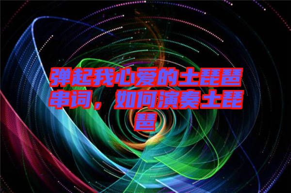 彈起我心愛的土琵琶串詞，如何演奏土琵琶