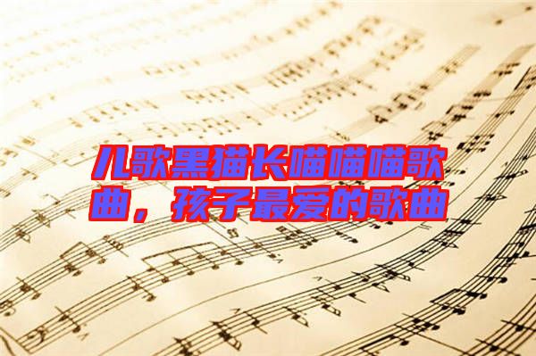 兒歌黑貓長喵喵喵歌曲，孩子最愛的歌曲