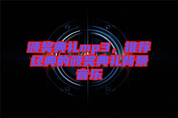 頒獎(jiǎng)典禮mp3，推薦經(jīng)典的頒獎(jiǎng)典禮背景音樂(lè)