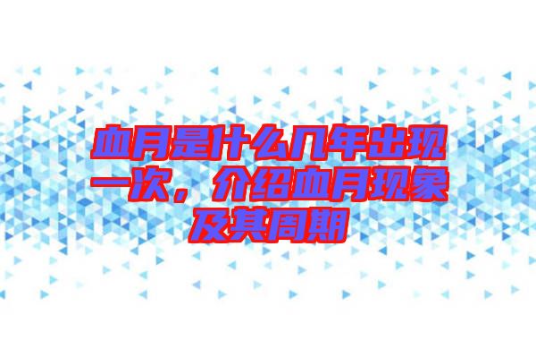血月是什么幾年出現(xiàn)一次，介紹血月現(xiàn)象及其周期