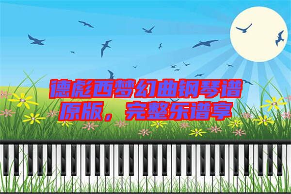 德彪西夢幻曲鋼琴譜原版，完整樂譜享