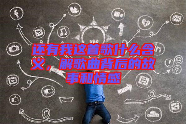 還有我這首歌什么含義，解歌曲背后的故事和情感