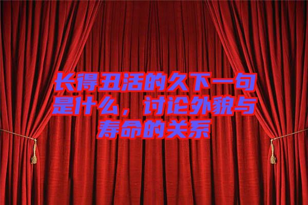 長(zhǎng)得丑活的久下一句是什么，討論外貌與壽命的關(guān)系