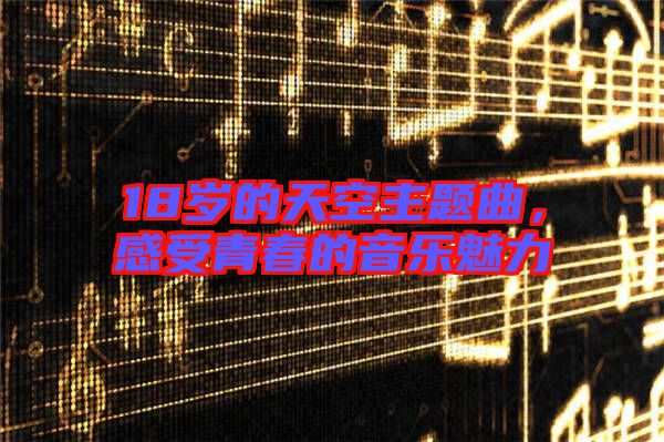 18歲的天空主題曲，感受青春的音樂魅力