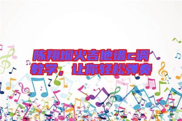 陳翔煙火吉他譜c調(diào)教學(xué)，讓你輕松彈奏