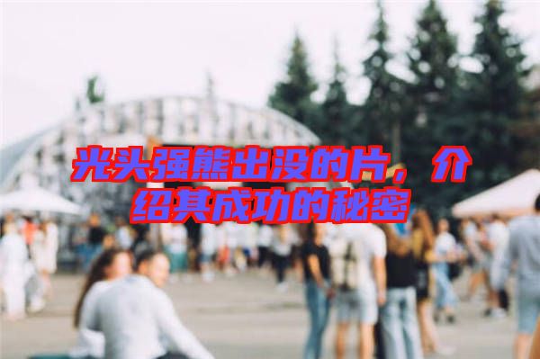光頭強(qiáng)熊出沒(méi)的片，介紹其成功的秘密