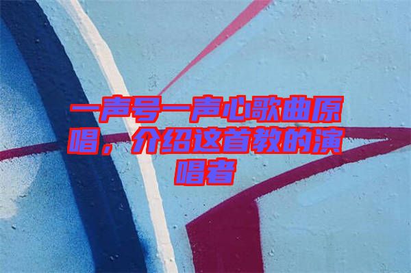 一聲號(hào)一聲心歌曲原唱，介紹這首教的演唱者