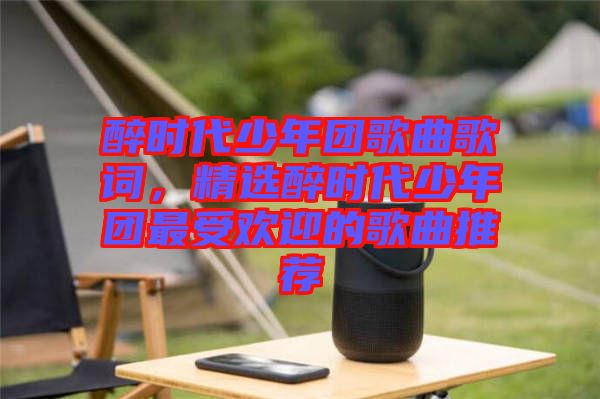 醉時(shí)代少年團(tuán)歌曲歌詞，精選醉時(shí)代少年團(tuán)最受歡迎的歌曲推薦