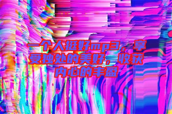 一個人挺好mp3，享受獨(dú)處的美好，收獲內(nèi)心的豐盈