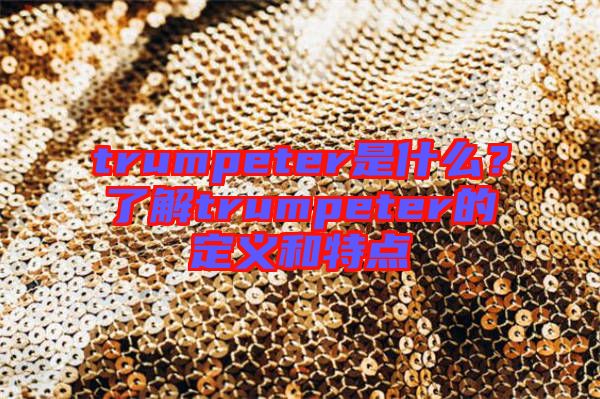 trumpeter是什么？了解trumpeter的定義和特點(diǎn)