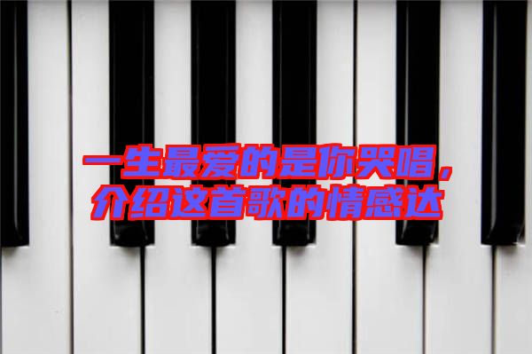 一生最愛的是你哭唱，介紹這首歌的情感達(dá)