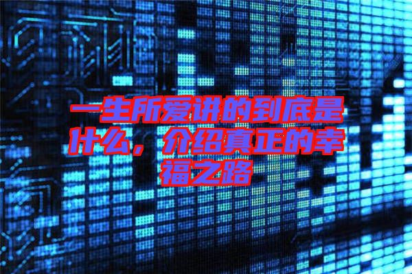 一生所愛講的到底是什么，介紹真正的幸福之路