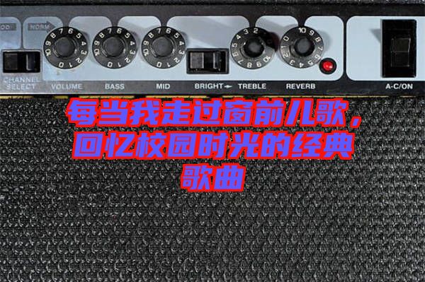 每當(dāng)我走過窗前兒歌，回憶校園時光的經(jīng)典歌曲