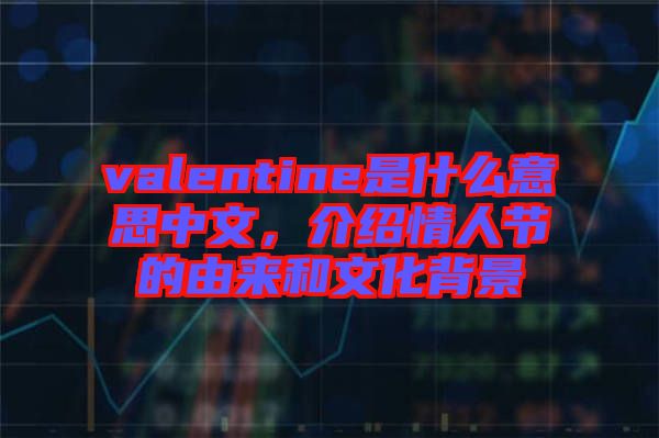 valentine是什么意思中文，介紹情人節(jié)的由來和文化背景