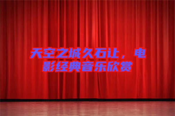 天空之城久石讓，電影經(jīng)典音樂欣賞