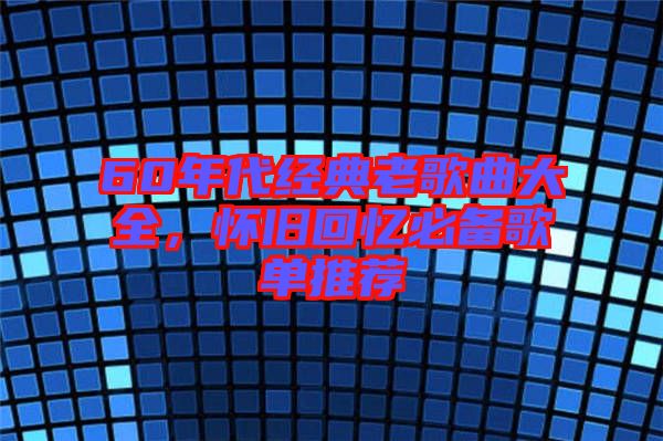 60年代經(jīng)典老歌曲大全，懷舊回憶必備歌單推薦