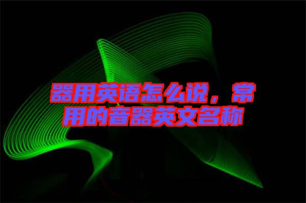 器用英語怎么說，常用的音器英文名稱