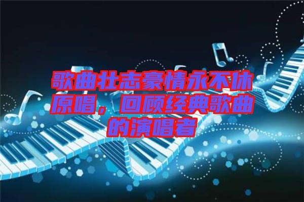 歌曲壯志豪情永不休原唱，回顧經(jīng)典歌曲的演唱者
