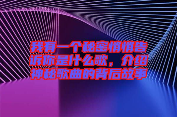 我有一個(gè)秘密悄悄告訴你是什么歌，介紹神秘歌曲的背后故事
