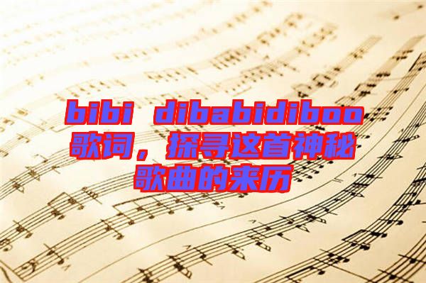 bibi dibabidiboo歌詞，探尋這首神秘歌曲的來(lái)歷