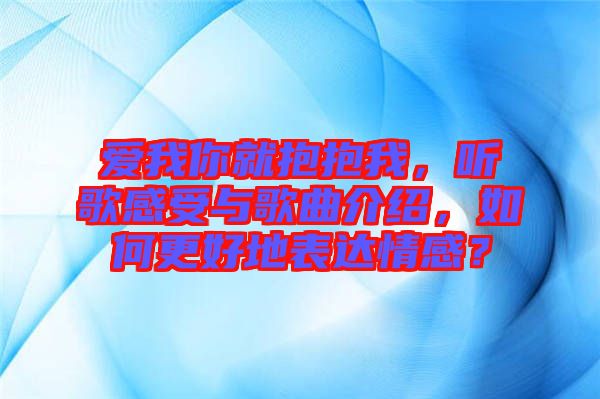 愛我你就抱抱我，聽歌感受與歌曲介紹，如何更好地表達情感？