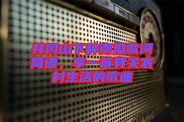 井岡山下種南瓜歌詞簡譜，享一首有關農(nóng)村生活的歌曲