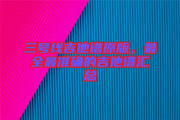 三號(hào)線吉他譜原版，最全最準(zhǔn)確的吉他譜匯總