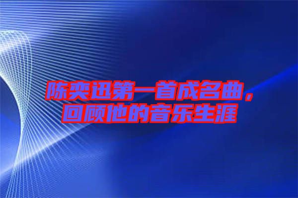 陳奕迅第一首成名曲，回顧他的音樂生涯