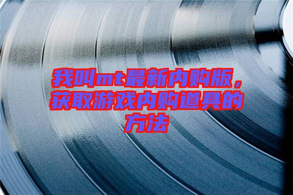我叫mt最新內購版，獲取游戲內購道具的方法